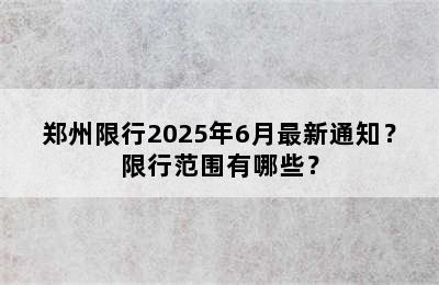 郑州限行2025年6月最新通知？限行范围有哪些？