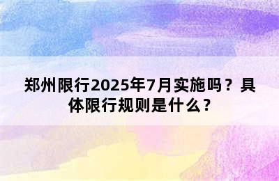 郑州限行2025年7月实施吗？具体限行规则是什么？