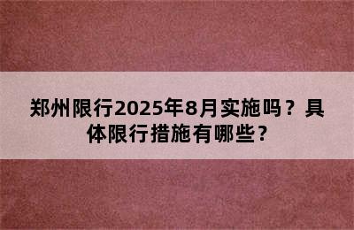 郑州限行2025年8月实施吗？具体限行措施有哪些？