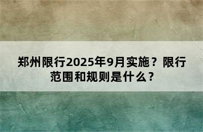 郑州限行2025年9月实施？限行范围和规则是什么？