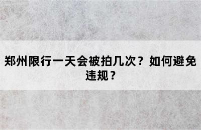 郑州限行一天会被拍几次？如何避免违规？
