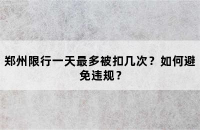 郑州限行一天最多被扣几次？如何避免违规？