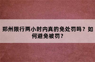 郑州限行两小时内真的免处罚吗？如何避免被罚？