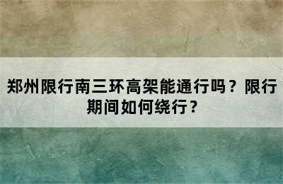 郑州限行南三环高架能通行吗？限行期间如何绕行？