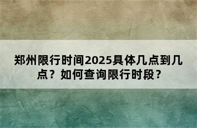 郑州限行时间2025具体几点到几点？如何查询限行时段？
