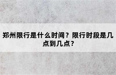 郑州限行是什么时间？限行时段是几点到几点？