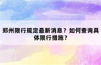 郑州限行规定最新消息？如何查询具体限行措施？
