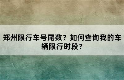 郑州限行车号尾数？如何查询我的车辆限行时段？