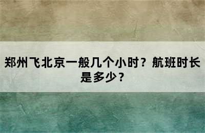 郑州飞北京一般几个小时？航班时长是多少？