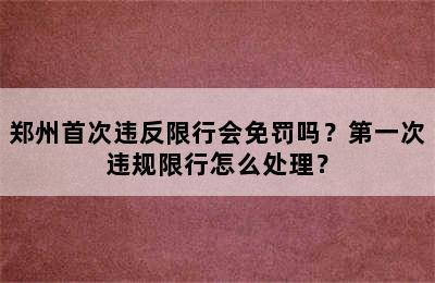郑州首次违反限行会免罚吗？第一次违规限行怎么处理？