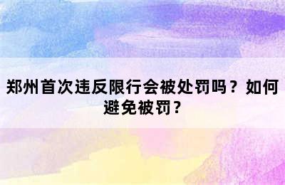 郑州首次违反限行会被处罚吗？如何避免被罚？