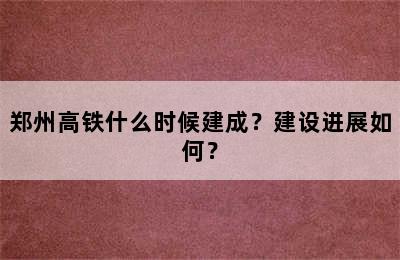 郑州高铁什么时候建成？建设进展如何？