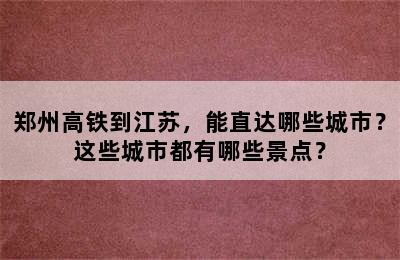 郑州高铁到江苏，能直达哪些城市？这些城市都有哪些景点？