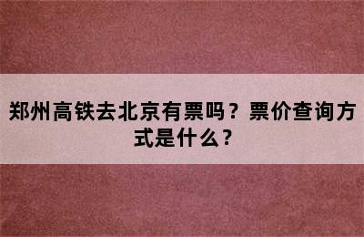 郑州高铁去北京有票吗？票价查询方式是什么？