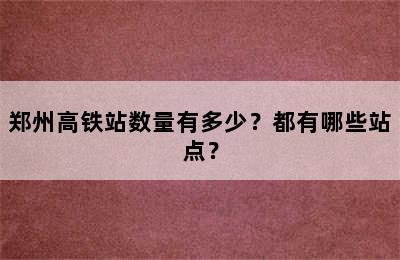 郑州高铁站数量有多少？都有哪些站点？