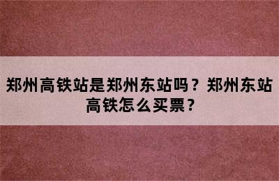 郑州高铁站是郑州东站吗？郑州东站高铁怎么买票？