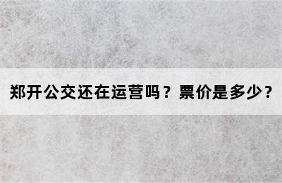 郑开公交还在运营吗？票价是多少？