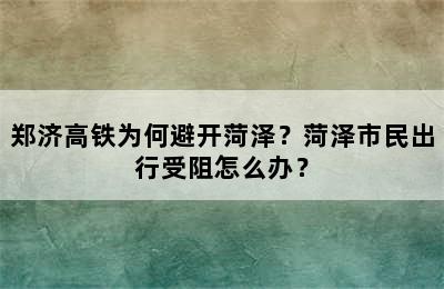 郑济高铁为何避开菏泽？菏泽市民出行受阻怎么办？