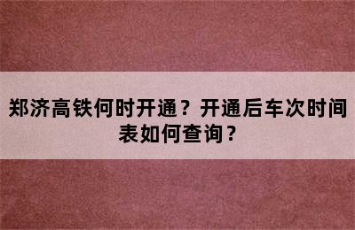 郑济高铁何时开通？开通后车次时间表如何查询？