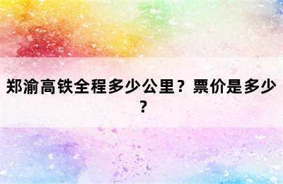 郑渝高铁全程多少公里？票价是多少？