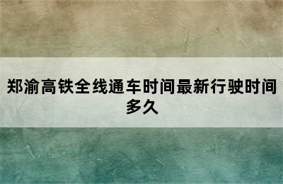 郑渝高铁全线通车时间最新行驶时间多久