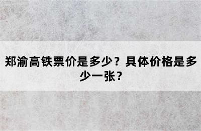 郑渝高铁票价是多少？具体价格是多少一张？