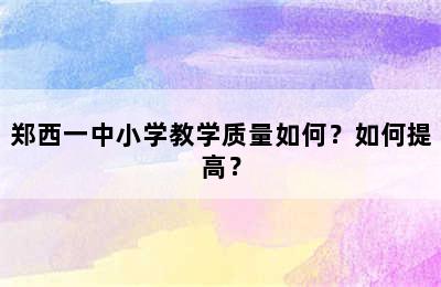 郑西一中小学教学质量如何？如何提高？