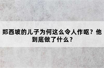 郑西坡的儿子为何这么令人作呕？他到底做了什么？