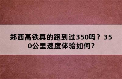 郑西高铁真的跑到过350吗？350公里速度体验如何？