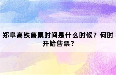 郑阜高铁售票时间是什么时候？何时开始售票？