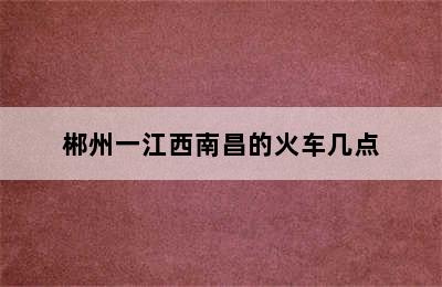 郴州一江西南昌的火车几点
