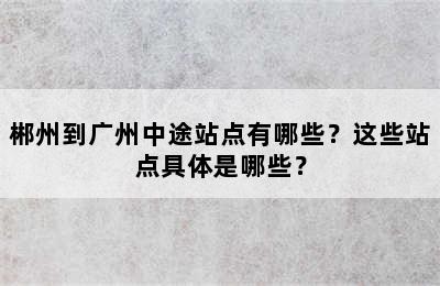 郴州到广州中途站点有哪些？这些站点具体是哪些？
