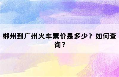 郴州到广州火车票价是多少？如何查询？