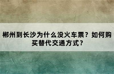 郴州到长沙为什么没火车票？如何购买替代交通方式？