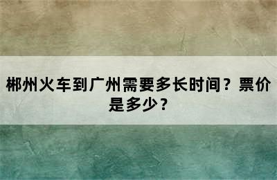 郴州火车到广州需要多长时间？票价是多少？