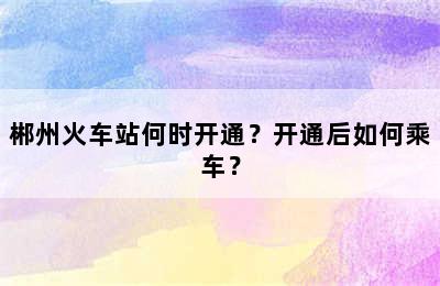 郴州火车站何时开通？开通后如何乘车？