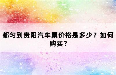 都匀到贵阳汽车票价格是多少？如何购买？