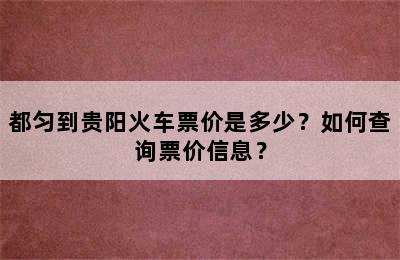 都匀到贵阳火车票价是多少？如何查询票价信息？