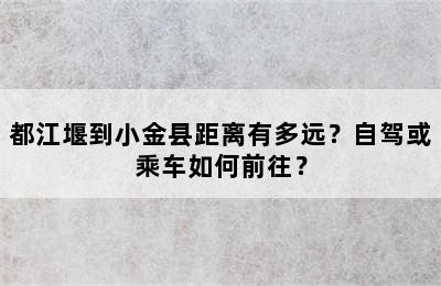 都江堰到小金县距离有多远？自驾或乘车如何前往？