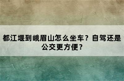 都江堰到峨眉山怎么坐车？自驾还是公交更方便？