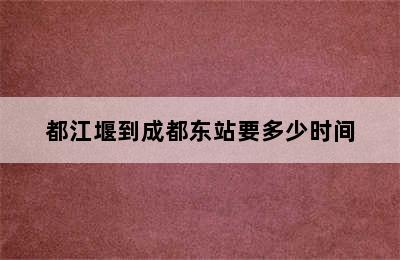 都江堰到成都东站要多少时间