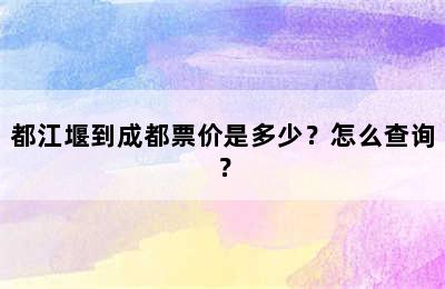 都江堰到成都票价是多少？怎么查询？