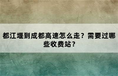 都江堰到成都高速怎么走？需要过哪些收费站？