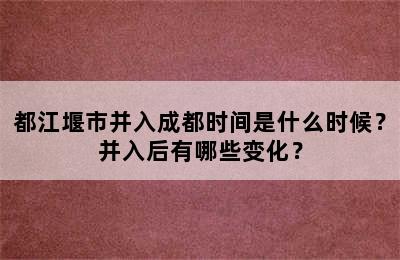 都江堰市并入成都时间是什么时候？并入后有哪些变化？