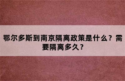 鄂尔多斯到南京隔离政策是什么？需要隔离多久？