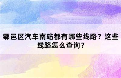 鄠邑区汽车南站都有哪些线路？这些线路怎么查询？