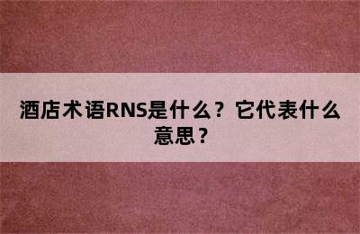 酒店术语RNS是什么？它代表什么意思？