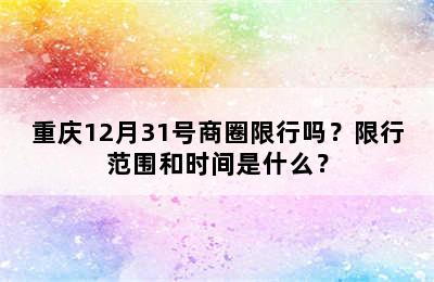 重庆12月31号商圈限行吗？限行范围和时间是什么？