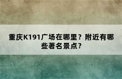 重庆K191广场在哪里？附近有哪些著名景点？