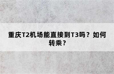 重庆T2机场能直接到T3吗？如何转乘？